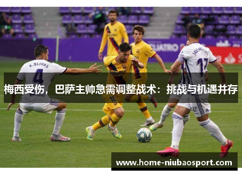 梅西受伤，巴萨主帅急需调整战术：挑战与机遇并存