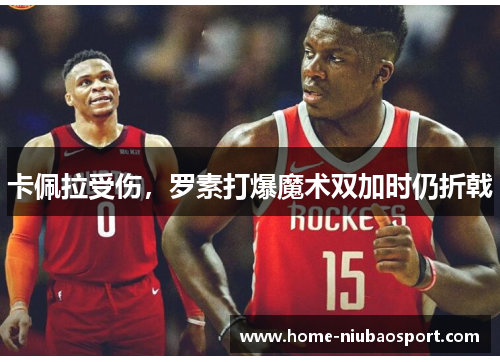 卡佩拉受伤，罗素打爆魔术双加时仍折戟