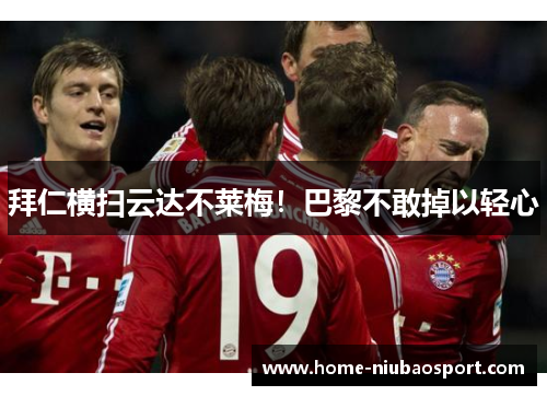 拜仁横扫云达不莱梅！巴黎不敢掉以轻心