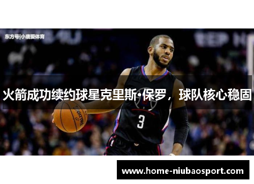 火箭成功续约球星克里斯·保罗，球队核心稳固