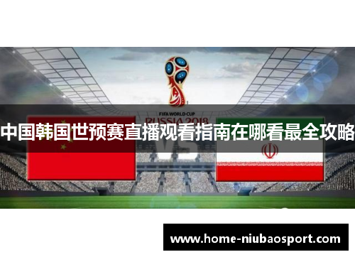 中国韩国世预赛直播观看指南在哪看最全攻略
