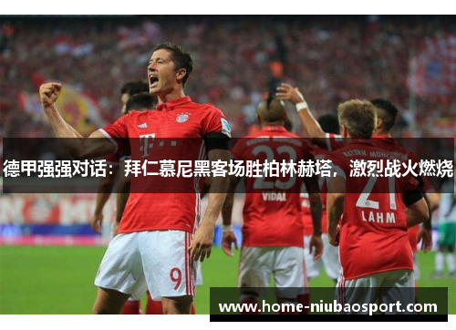 德甲强强对话：拜仁慕尼黑客场胜柏林赫塔，激烈战火燃烧