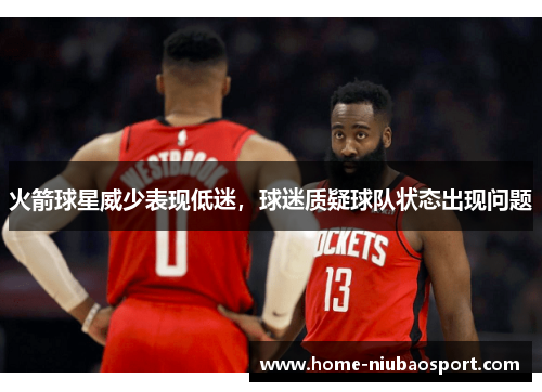 火箭球星威少表现低迷，球迷质疑球队状态出现问题