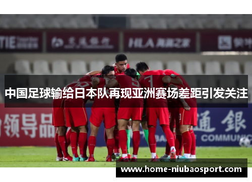 中国足球输给日本队再现亚洲赛场差距引发关注