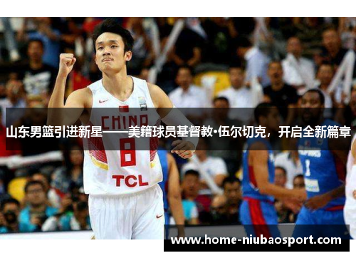 山东男篮引进新星——美籍球员基督教·伍尔切克，开启全新篇章