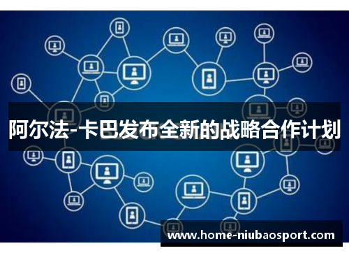 阿尔法-卡巴发布全新的战略合作计划