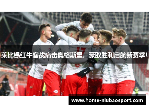 莱比锡红牛客战痛击奥格斯堡，豪取胜利启航新赛季！