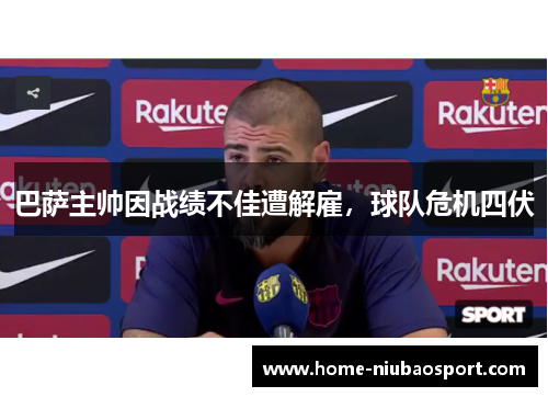 巴萨主帅因战绩不佳遭解雇，球队危机四伏