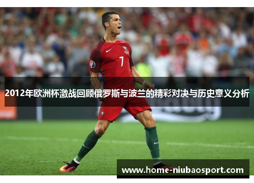 2012年欧洲杯激战回顾俄罗斯与波兰的精彩对决与历史意义分析