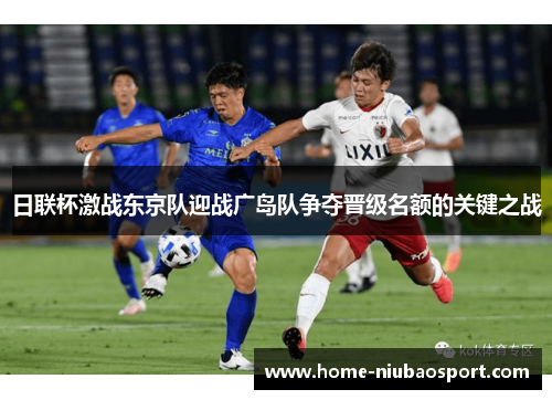 日联杯激战东京队迎战广岛队争夺晋级名额的关键之战